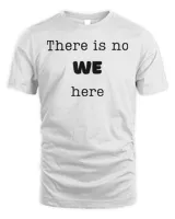 There is No WE Here Tee Shirt