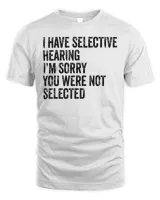 I Have Selective Hearing Sorry You Were Not Selected T-Shirt