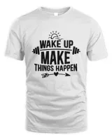 Wake Up Make Things Happen Funny Gym And Workout Quote Gift Idea For Fitness Lover T-Shirt