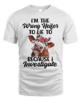 I’m The Wrong Heifer To Lie To Because I Investigate T-Shirt