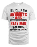 I Refuse To Kiss Anybody's Ass Stay Mad Shirt