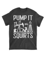 Pump It Til It Squirts Oilfield Man Oil Worker T-Shirt