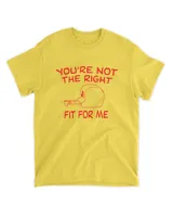 You're Not The Right Fit For Me Tee Shirt