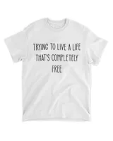 Trying to Live a Life that's completely Free White T-Shirt