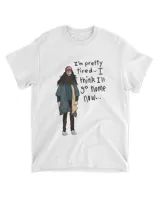 I'm Pretty Tired I Think I'll Go Home Now Shirt