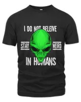 I Do Not Believe In Human Stay Weird Alien