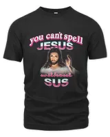 You cant spell Jesus without sus Classic
