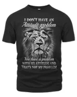 I Don’t Have An Attitude Problem You Have A Problem Lion