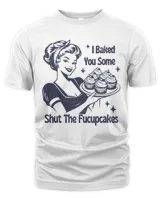 I Baked You Some Shut The Fucupcakes Shirt, Baking Shirt, Funny Baking T-Shirt, Gift For Bakers, Baking Gift For Mom, Baker Sweatshirt