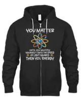 You Matter Then You Energy Atom Lovers Tee Shirt