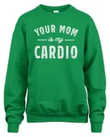 Your Mom Is My Cardio Sweatshirt