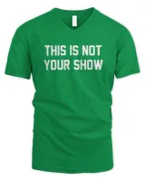 This Is Not Your Show Shirt