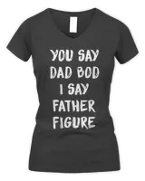 You Say Dad Bod I Say Father Figure Shirt