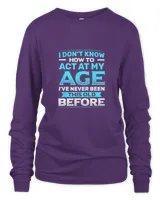 I dont know how to act my age ive never been this old before cool7431 T-Shirt