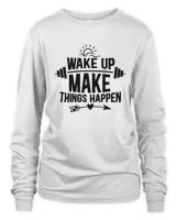 Wake Up Make Things Happen Funny Gym And Workout Quote Gift Idea For Fitness Lover T-Shirt