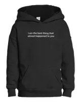 I am The Best Thing That Almost Happened To You T-Shirt