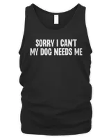 Sorry I Can’t My Dog Needs Me T-Shirt