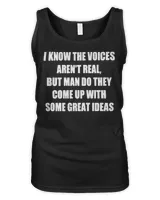 I Know The Voices Aren't Real But Man Do They Come Up With Some Great Ideas Shirt