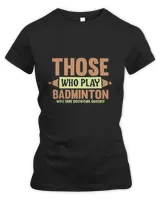 THOSE WHO PLAY BADMINTON WELL TAKE DECISIONS QUICKLY Shirt, Badminton Shirt,Badminton T-shirt,Funny Badminton Shirt, Badminton Gift,Sport Shirt