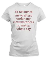 Dont Invite Me To Afters Under Any Circumstances No Matters T-Shirt