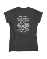 I'm Very Vulnerable Right Now If Any Goth Girls Would Like To Take Advantage Of Me Shirt