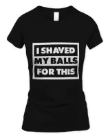 I Shaved My Balls For This T-shirt