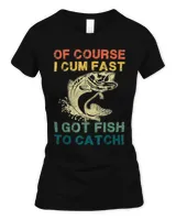 Of Course I Cum Fast I Got Fish To Catch2 T-Shirt