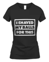I Shaved My Balls For This T-shirt