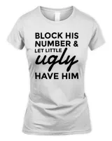 Block His Number And Let Little Ugly Have Him Shirt