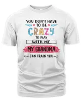 Mother You Dont Have To Be Crazy To Play With Me My Grandma Can Train You 123 Mom