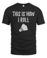 This is how I roll Badminton funny nice sport gift T-Shirt