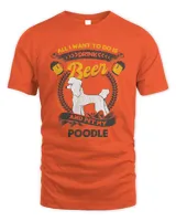Poodle Dog All I Want To Do Is Drink Beer And Pet My Poodle Funny 192
