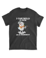 I Can Weld A Dick On A Snowman Welding Welder Weld T-Shirt