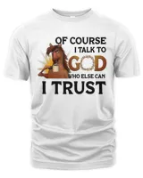 Of Course I talk To God Who Else Can I Trust Who Else Can I Trust Horse Lovers 1