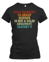 Your Inability To Grasp Science Is Not A Valid Argument T-Shirt