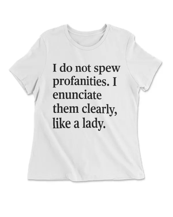 I Do Not Spew Profanities I Enunciate Them Clearly Like A Lady
