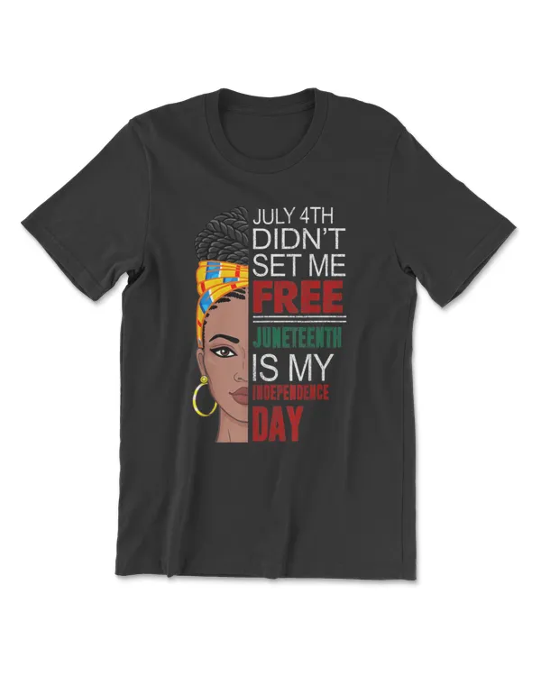 July 4th Didnt Set Me Free Juneteenth Is My Independence Day T-Shirt