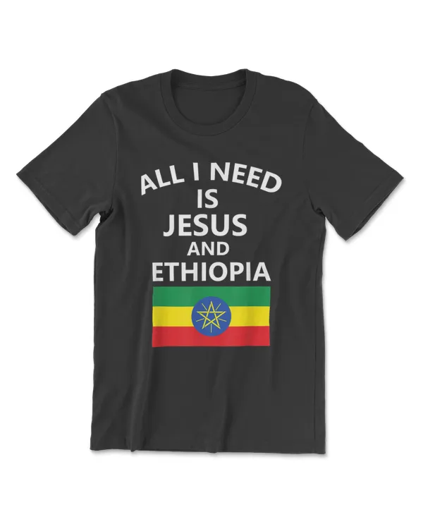 All I need is Jesus and Ethiopia Funny T-Shirt T-Shirt