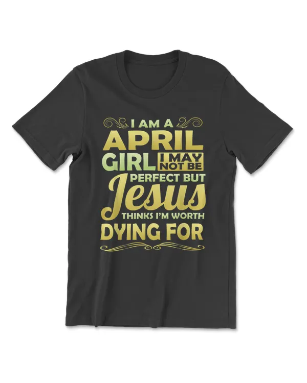 April Jesus Thinks Worth Dying For Christian T-Shirt