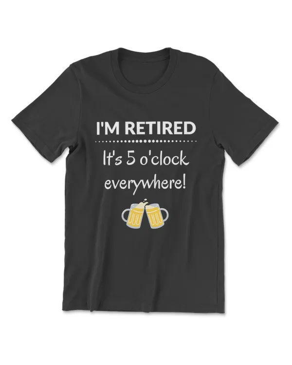 I'm Retired It's 5 O'Clock Everywhere Funny Retirement Shirt