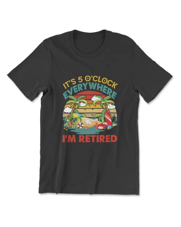 It's 5 O'Clock Everywhere I'm Retired Funny Retirement T-Shirt