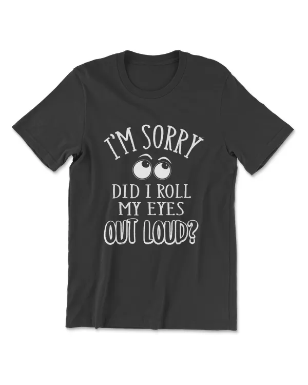 Im Sorry Did I Roll My Eyes Out Loud T-Shirt Funny Novelty