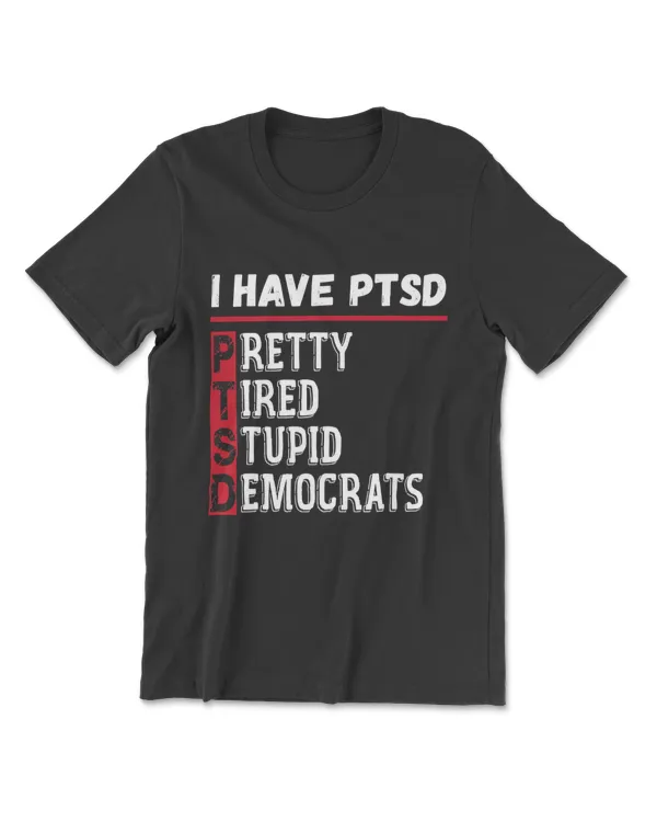 I Have PTSD Pretty Tired Of Stupid Democrats T-Shirt