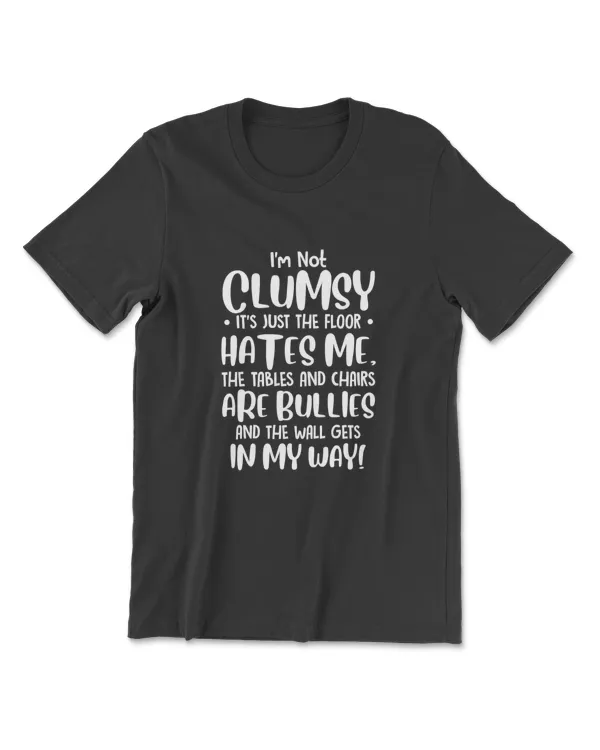 I'm Not Clumsy It's Floor Hates Me Tables Chairs Are Bullies T-Shirt