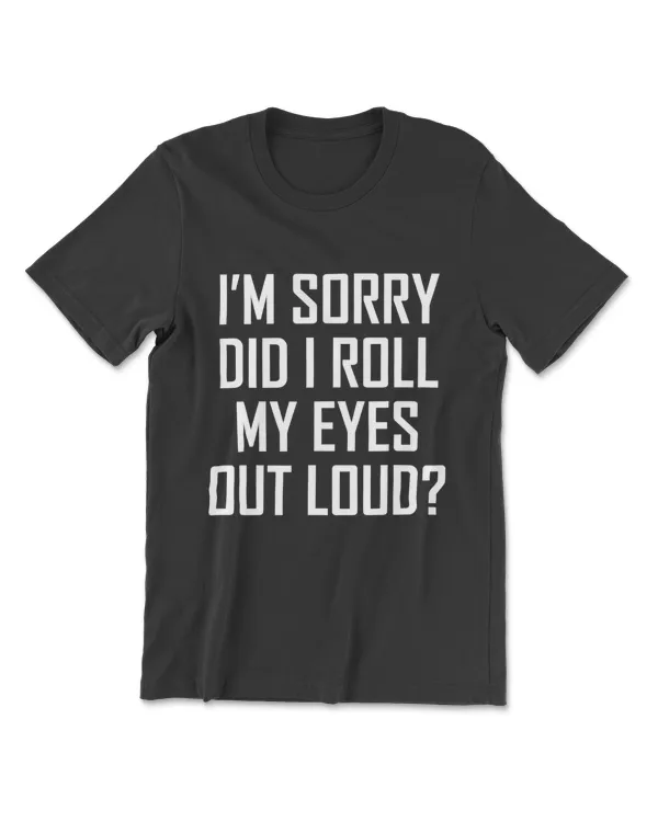 Funny I'm Sorry Did I Roll My Eyes Out Loud T-Shirt T-Shirt