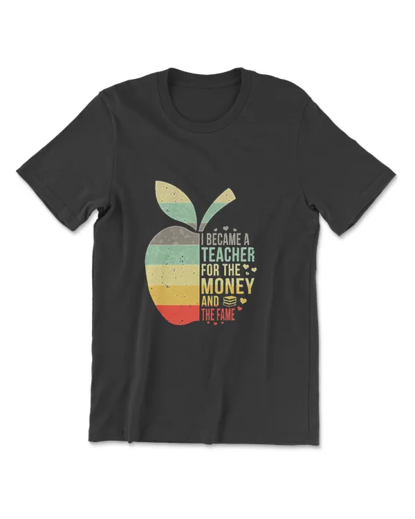 I Became A Teacher For The Money And The Fame Teacher Gift T-Shirt