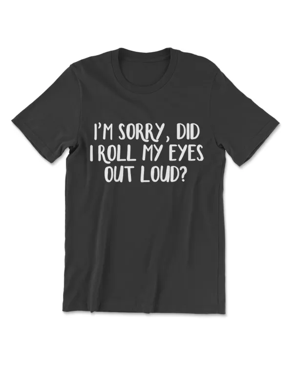I'm Sorry Did I Roll My Eyes Out Loud T-Shirt