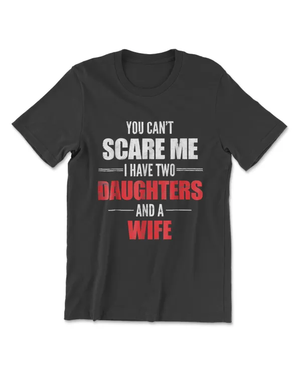 Mens You Can't Scare Me I Have Two Daughters And A Wife T-shirt