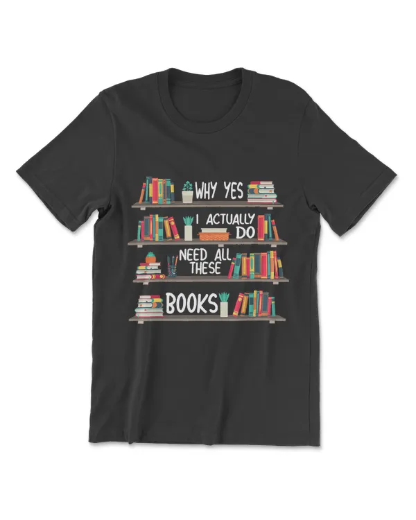 Why Yes I Actually Do Need All These Books Bookshelf T-Shirt