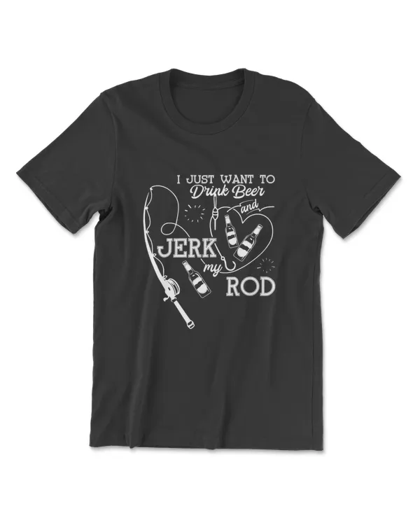 I Just Want To Drink Beer And Jerk My Rod Fishing Gift Tees T-Shirt